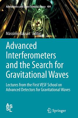 Advanced Interferometers and the Search for Gravitational Waves: Lectures from the First Vesf School on Advanced Detectors for Gravitational Waves (Astrophysics and Space Science Library #404)