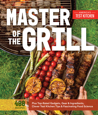 Master of the Grill: Foolproof Recipes, Top-Rated Gadgets, Gear, & Ingredients Plus Clever Test Kitchen Tips & Fascinating Food Science Cover Image