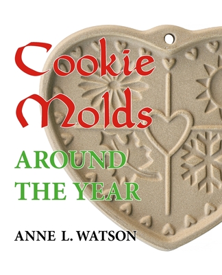 Cookie Molds Around the Year: An Almanac of Molds, Cookies, and Other Treats for Christmas, New Year's, Valentine's Day, Easter, Halloween, Thanksgi Cover Image