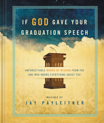 If God Gave Your Graduation Speech: Unforgettable Words of Wisdom from the One Who Knows Everything About You By Jay Payleitner Cover Image