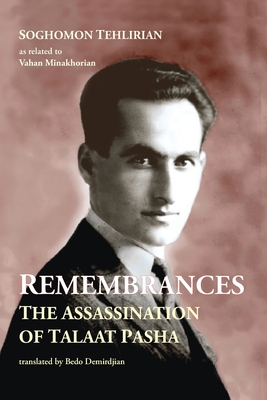 Remembrances: The Assassination of Talaat Pasha By Soghomon Tehlirian, Vahan Minakhorian (As Told to), Bedo Demirdjian (Translator) Cover Image