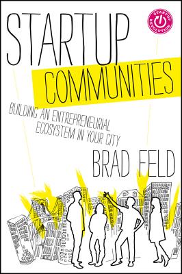 Startup Communities: Building an Entrepreneurial Ecosystem in Your City By Brad Feld Cover Image