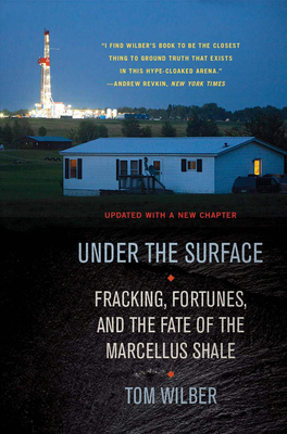 Under the Surface: Fracking, Fortunes, and the Fate of the Marcellus Shale By Tom Wilber Cover Image