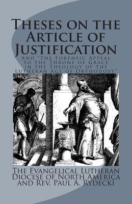 Theses on the Article of Justification: and The Forensic Appeal to the Throne of Grace in the Theology of the Lutheran Age of Orthodoxy Cover Image