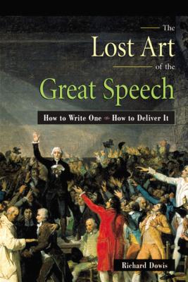 The Lost Art of the Great Speech: How to Write One--How to Deliver It By Richard Dowis Cover Image
