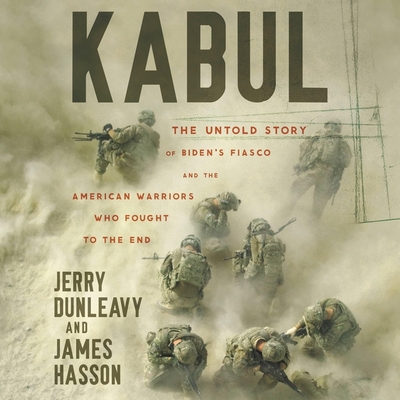 Kabul: The Untold Story of Biden's Fiasco and the American Warriors Who Fought to the End By Jerry Dunleavy, James Hasson, Maxwell Hamilton (Read by) Cover Image