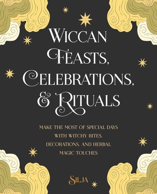 Wiccan Feasts, Celebrations, and Rituals: Make the most of special days with witchy rites, decorations, and herbal magic touches By Silja Cover Image