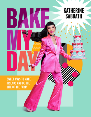 Bake My Day: Sweet ways to make friends and be the life of the party By Katherine Sabbath Cover Image