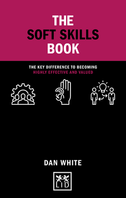 The Soft Skills Book: The Key Difference to Becoming Highly Effective and Valued (Concise Advice) By Dan White Cover Image