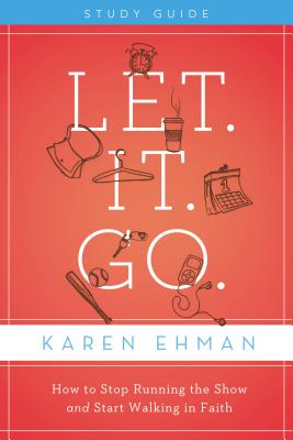Let. It. Go. Bible Study Guide: How to Stop Running the Show and Start Walking in Faith By Karen Ehman Cover Image