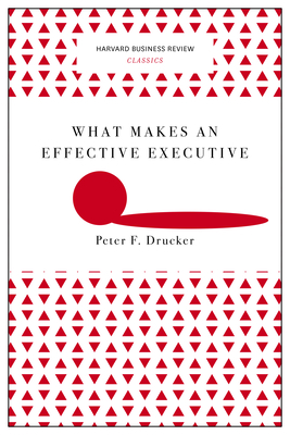 What Makes an Effective Executive (Harvard Business Review Classics) By Peter F. Drucker Cover Image