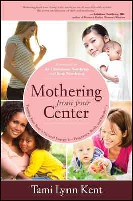 Mothering from Your Center: Tapping Your Body's Natural Energy for Pregnancy, Birth, and Parenting By Tami Lynn Kent, Dr. Christianne Northrup (Foreword by), Kate Northrup (Foreword by) Cover Image