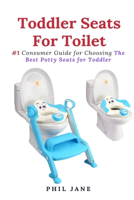 Toddler Seats For Toilet: #1 Consumer Guide for Choosing The Best Potty Seats for Toddler By Phil Jane Cover Image