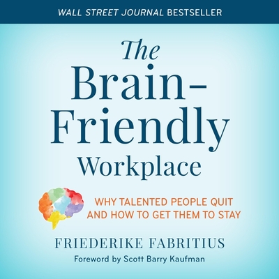 The Brain-Friendly Workplace: Why Talented People Quit and How to Get Them to Stay