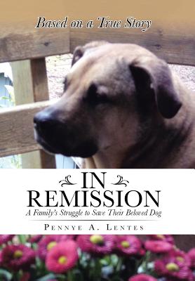 In Remission: A Family's Struggle to Save Their Beloved Dog By Pennye a. Lentes Cover Image