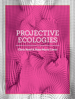 Projective Ecologies: Ecology, Research, and Design in the Climate Age By Chris Reed (Editor), Nina-Marie Lister (Editor) Cover Image