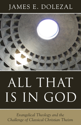 All That Is in God: Evangelical Theology and the Challenge of Classical Christian Theism By James E. Dolezal Cover Image