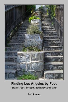 Finding Los Angeles By Foot: Stairstreet, bridge, pathway and lane By Bob Inman Cover Image