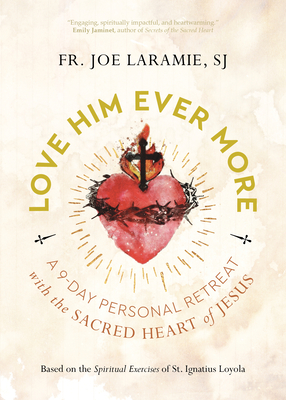 Love Him Ever More: A 9-Day Personal Retreat with the Sacred Heart of Jesus By Fr Joe Laramie Sj Cover Image