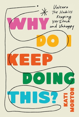 Why Do I Keep Doing This?: Unlearn the Habits Keeping You Stuck and Unhappy By Kati Morton, LMFT Cover Image