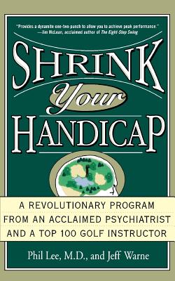 Shrink Your Handicap: A Revolutionary Program from an Acclaimed Psychiatrist and a Top 100 Golf Instructor By Phil Lee, Jeff Warne Cover Image