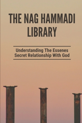 The Nag Hammadi Library: Understanding The Essenes Secret Relationship With God: A Rare Testimony Of Life Cover Image