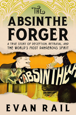 The Absinthe Forger: A True Story of Deception, Betrayal, and the World’s Most Dangerous Spirit Cover Image