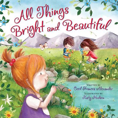 All Things Bright and Beautiful By Cecil Frances Alexander, Katy Hudson (Illustrator) Cover Image