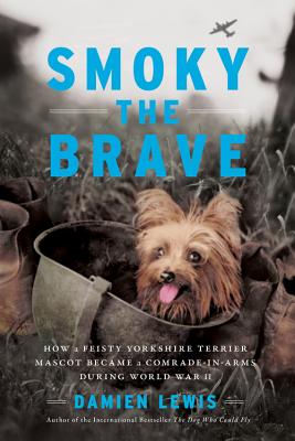 Smoky the Brave: How a Feisty Yorkshire Terrier Mascot Became a Comrade-in-Arms during World War II Cover Image