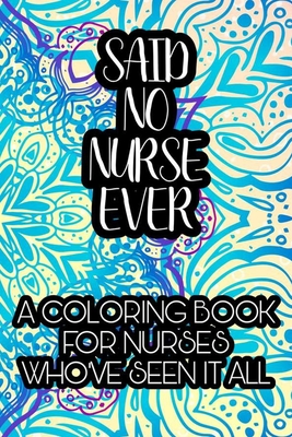 Said No Nurse Ever A Coloring Book For Nurses Who Ve Seen It All Nurse Coloring Book For Adults Funny Nursing Sarcasm Jokes Humor Stress Relievi Paperback Trident Booksellers And Cafe