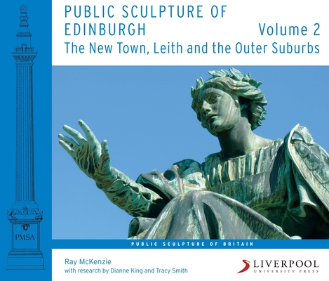 Public Sculpture of Edinburgh: Volume 2: The New Town, Leith and the Outer Suburbs (Public Sculpture of Britain Lup) By Ray McKenzie, Dianne King (With), Tracy Smith (With) Cover Image