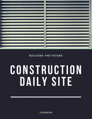 Construction Daily Site Log Book: Help a construction project manager, Inspecting and Reporting Your Project Status Cover Image