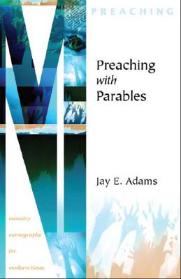 Preaching with Parables (Ministry Monographs for Modern Times) By Jay E. Adams Cover Image