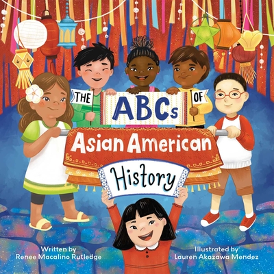 The ABCs of Asian American History : A Celebration from A to Z of All Asian Americans, from Bangladeshi Americans to Vietnamese Americans