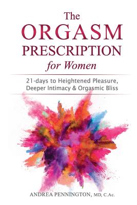 The Orgasm Prescription for Women: 21-days to Heightened Pleasure, Deeper Intimacy and Orgasmic Bliss Cover Image