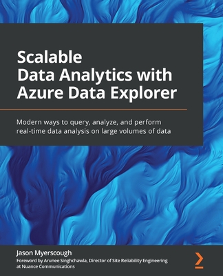 Scalable Data Analytics with Azure Data Explorer: Modern ways to query, analyze, and perform real-time data analysis on large volumes of data By Jason Myerscough Cover Image