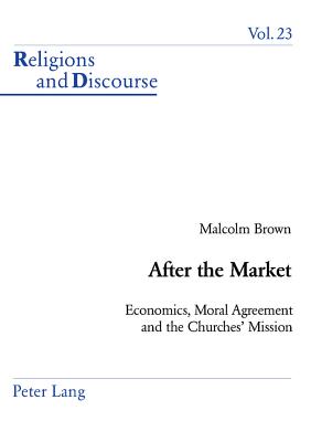 After the Market; Economics, Moral Agreement and the Churches' Mission (Religions and Discourse #23) By Malcolm Brown Cover Image