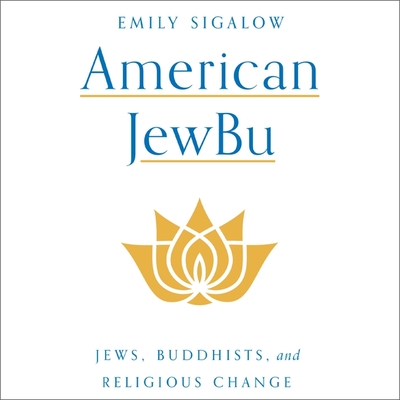 American Jewbu Lib/E: Jews, Buddhists, and Religious Change By Rebecca Gibel (Read by), Emily Sigalow Cover Image