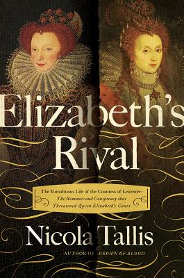 Elizabeth's Rival: The Tumultuous Life of the Countess of Leicester: The Romance and Conspiracy that Threatened Queen Elizabeth's Court Elizabeth's Rival: The Tumultuous Life of the Countess of Leicester: The Romance and Conspiracy that Threatened Queen Elizabeth's Court cover