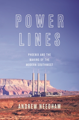 Power Lines: Phoenix and the Making of the Modern Southwest (Politics and Society in Modern America #107)