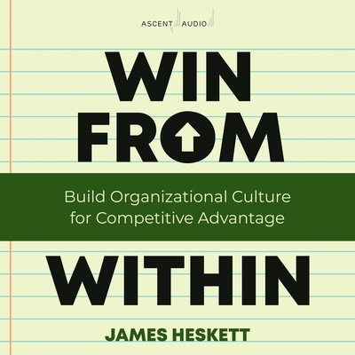 Win from Within: Build Organizational Culture for Competitive Advantage By James L. Heskett, Christopher Douyard (Read by) Cover Image