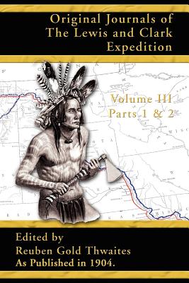 Original Journals of the Lewis and Clark Expedition: 1804-1806; Part 1 & 2 of Volume 3