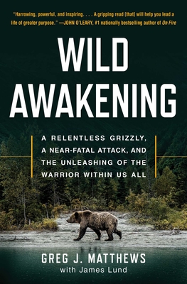Wild Awakening: A Relentless Grizzly, a Near-Fatal Attack, and the Unleashing of the Warrior Within Us All Cover Image