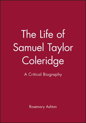 The Life of Samuel Taylor Coleridge: A Critical Biography (Wiley Blackwell Critical Biographies)