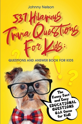 537 Hilarious Trivia Questions for Kids: The Funny Fact and Easy Educational Questions Q&A Game for Kids By Johnny Nelson Cover Image