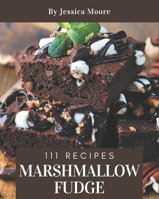 111 Marshmallow Fudge Recipes: Best-ever Marshmallow Fudge Cookbook for Beginners By Jessica Moore Cover Image
