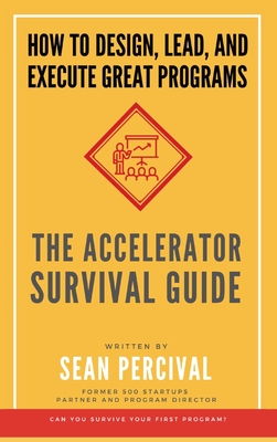 The Accelerator Survival Guide: How to lead, design and execute great programs By Sean Percival Cover Image