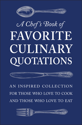 A Chef's Book of Favorite Culinary Quotations: An Inspired Collection for Those Who Love to Cook and Those Who Love to Eat By Susi Gott Seguret Cover Image