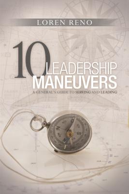 10 Leadership Maneuvers: A General's Guide to Serving and Leading By Loren M. Reno Cover Image