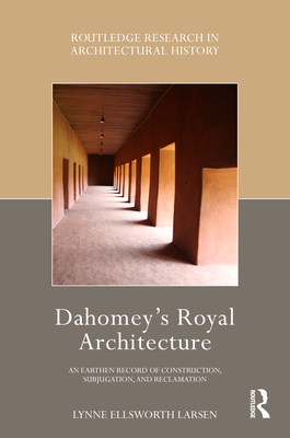 Dahomey's Royal Architecture: An Earthen Record of Construction, Subjugation, and Reclamation (Routledge Research in Architectural History) Cover Image